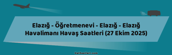Elazığ - Öğretmenevi - Elazığ - Elazığ Havalimanı Havaş Saatleri (27 Ekim 2025)